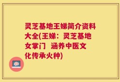 灵芝基地王娣简介资料大全(王娣：灵芝基地女掌门  涵养中医文化传承火种)