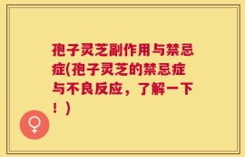 孢子灵芝副作用与禁忌症(孢子灵芝的禁忌症与不良反应，了解一下！)