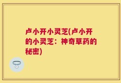 卢小开小灵芝(卢小开的小灵芝：神奇草药的秘密)