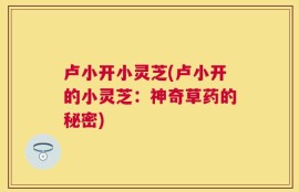 卢小开小灵芝(卢小开的小灵芝：神奇草药的秘密)