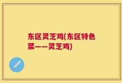 东区灵芝鸡(东区特色菜——灵芝鸡)