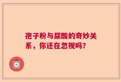 孢子粉与尿酸的奇妙关系，你还在忽视吗？
