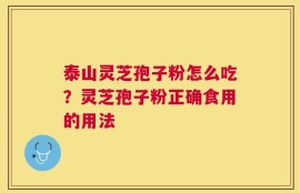 泰山灵芝孢子粉怎么吃？灵芝孢子粉正确食用的用法