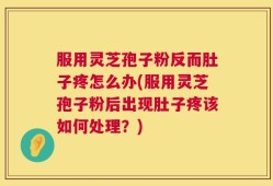 服用灵芝孢子粉反而肚子疼怎么办(服用灵芝孢子粉后出现肚子疼该如何处理？)
