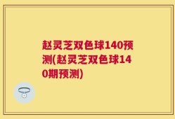 赵灵芝双色球140预测(赵灵芝双色球140期预测)