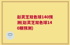赵灵芝双色球140预测(赵灵芝双色球140期预测)