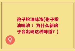孢子粉油味浓(孢子粉油味浓 ！为什么新房子会出现这种味道？)