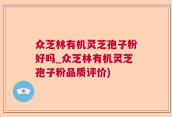 众芝林有机灵芝孢子粉好吗_众芝林有机灵芝孢子粉品质评价)