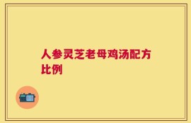 人参灵芝老母鸡汤配方比例