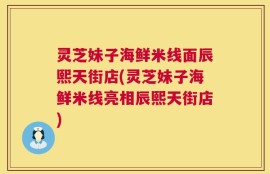 灵芝妹子海鲜米线面辰熙天街店(灵芝妹子海鲜米线亮相辰熙天街店)