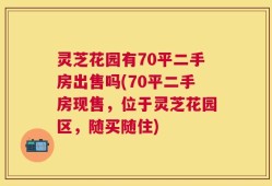灵芝花园有70平二手房出售吗(70平二手房现售，位于灵芝花园区，随买随住)