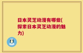 日本灵芝动漫有哪些(探索日本灵芝动漫的魅力)
