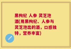 黑枸杞 人参 灵芝泡酒(用黑枸杞、人参与灵芝泡出的酒，口感独特，营养丰富)