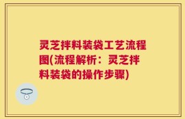 灵芝拌料装袋工艺流程图(流程解析：灵芝拌料装袋的操作步骤)
