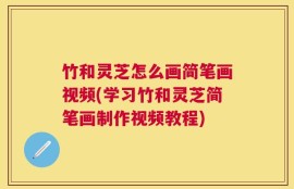 竹和灵芝怎么画简笔画视频(学习竹和灵芝简笔画制作视频教程)