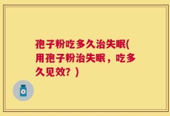 孢子粉吃多久治失眠(用孢子粉治失眠，吃多久见效？)