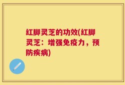 红脚灵芝的功效(红脚灵芝：增强免疫力，预防疾病)