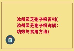 汝州灵芝孢子粉百科(汝州灵芝孢子粉详解：功效与食用方法)