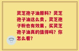 灵芝孢子油原料？灵芝孢子油这么贵，灵芝孢子粉也有效果，买灵芝孢子油真的值得吗？你怎么看？