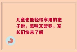 儿童也能轻松享用的孢子粉，美味又营养，家长们快来了解