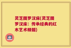 灵芝图罗汉床(灵芝图罗汉床：传承经典的红木艺术精髓)
