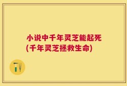 小说中千年灵芝能起死(千年灵芝拯救生命)