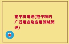 孢子粉用途(孢子粉的广泛用途及应用领域简述)