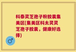 科泰灵芝孢子粉胶囊集美区(集美区科太灵灵芝孢子胶囊，健康好选择)