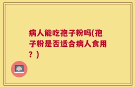 病人能吃孢子粉吗(孢子粉是否适合病人食用？)