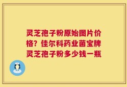 灵芝孢子粉原始图片价格？佳尔科药业菌宝牌灵芝孢子粉多少钱一瓶