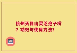 杭州天目山灵芝孢子粉？功效与使用方法？