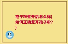孢子粉煮开后怎么样(如何正确煮开孢子粉？)