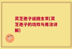 灵芝孢子返回主页(灵芝孢子的功效与用法详解)