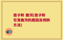 孢子粉 腹泻(孢子粉引发腹泻的原因及预防方法)
