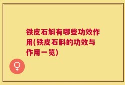 铁皮石斛有哪些功效作用(铁皮石斛的功效与作用一览)