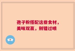 孢子粉搭配这些食材，美味双赢，别错过哦