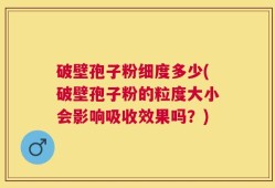 破壁孢子粉细度多少(破壁孢子粉的粒度大小会影响吸收效果吗？)