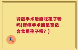 肾癌手术后能吃孢子粉吗(肾癌手术后是否适合食用孢子粉？)