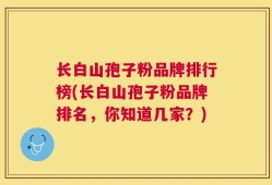 长白山孢子粉品牌排行榜(长白山孢子粉品牌排名，你知道几家？)