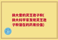扬大雷的灵芝孢子粉(扬大科学家发现灵芝孢子粉潜在的药用价值)