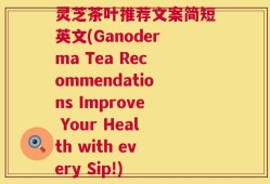 灵芝茶叶推荐文案简短英文(Ganoderma Tea Recommendations Improve Your Health with every Sip!)