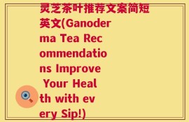 灵芝茶叶推荐文案简短英文(Ganoderma Tea Recommendations Improve Your Health with every Sip!)