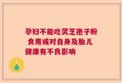 孕妇不能吃灵芝孢子粉 食用或对自身及胎儿健康有不良影响