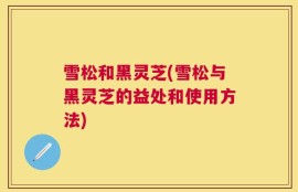 雪松和黑灵芝(雪松与黑灵芝的益处和使用方法)