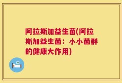 阿拉斯加益生菌(阿拉斯加益生菌：小小菌群的健康大作用)