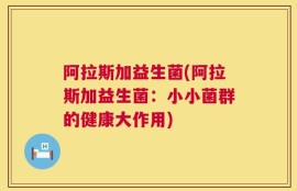 阿拉斯加益生菌(阿拉斯加益生菌：小小菌群的健康大作用)