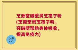 芝源堂破壁灵芝孢子粉(芝源堂灵芝孢子粉，突破壁帮助身体吸收，提高免疫力)