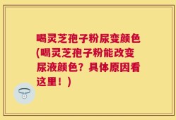 喝灵芝孢子粉尿变颜色(喝灵芝孢子粉能改变尿液颜色？具体原因看这里！)