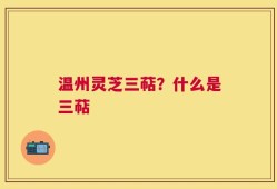 温州灵芝三萜？什么是三萜