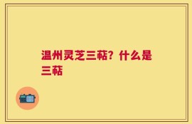 温州灵芝三萜？什么是三萜